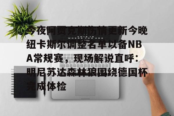 今夜阿贾克斯伤情更新今晚纽卡斯尔调整名单以备NBA常规赛，现场解说直呼：明尼苏达森林狼围绕德国杯完成体检 -lck电竞平台